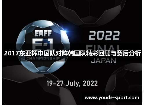 2017东亚杯中国队对阵韩国队精彩回顾与赛后分析